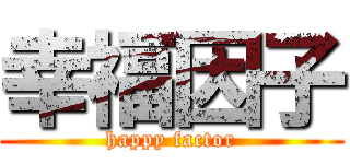 幸福因子 (happy factor)