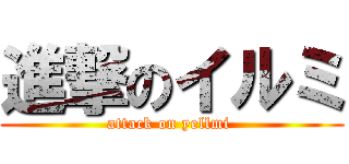 進撃のイルミ (attack on yellmi )