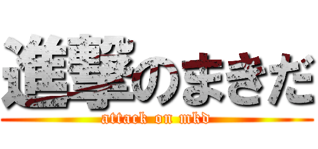 進撃のまきだ (attack on mkd)