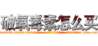 破氧毒素怎么买 (破氧毒素怎么买【电-186x2687x6963-Q278180069元-吉-药-业】我们做的是长期生意,靠的是老客户长期支持 http://sngk.net/i7QpwH
)