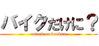 バイクだけに？ (attack on bunbun)