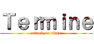 Ｔｅｒｍｉｎｅ (attack on titan)