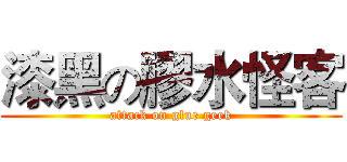 漆黑の膠水怪客 (attack on glue geek)