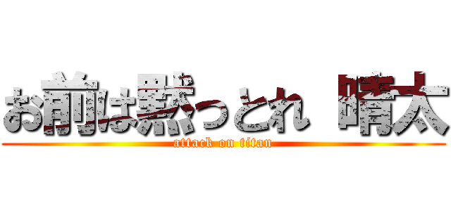 お前は黙っとれ 晴太 (attack on titan)