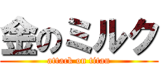 金のミルク (attack on titan)