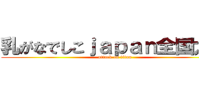 乳がなでしこｊａｐａｎ全国大会 (attack on titan)