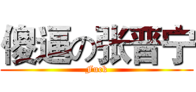 傻逼の张晋宁 (Fuck)
