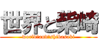 世界と柴崎 (world　and　shibasaki)