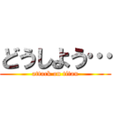 どうしよう… (attack on titan)