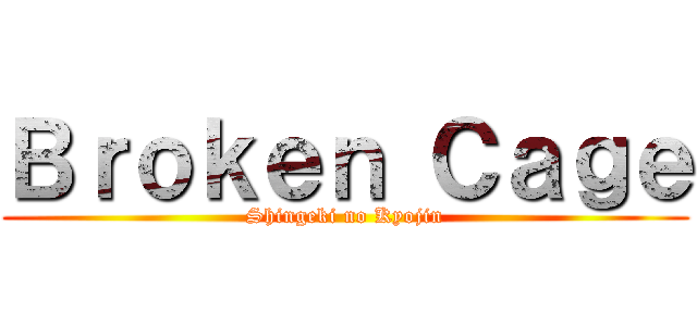 Ｂｒｏｋｅｎ Ｃａｇｅ (Shingeki no Kyojin)