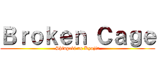 Ｂｒｏｋｅｎ Ｃａｇｅ (Shingeki no Kyojin)