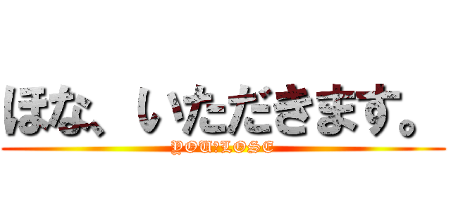 ほな、いただきます。 (YOU　LOSE)