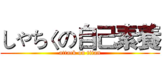 しゃちくの自己素養 (attack on titan)
