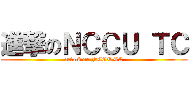 進撃のＮＣＣＵ ＴＣ (attack on NCCU TC)