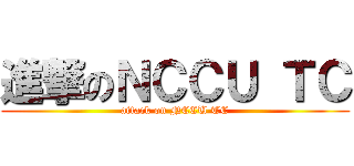 進撃のＮＣＣＵ ＴＣ (attack on NCCU TC)