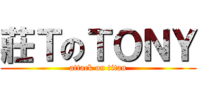 莊ＴのＴＯＮＹ (attack on titan)