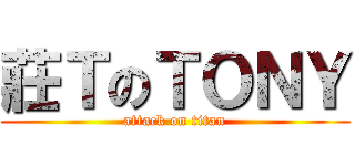 莊ＴのＴＯＮＹ (attack on titan)