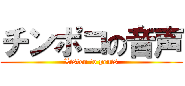 チンポコの音声 (Listen to penis)
