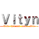 Ｖｉｔｙｎ (Take this and now....Die)