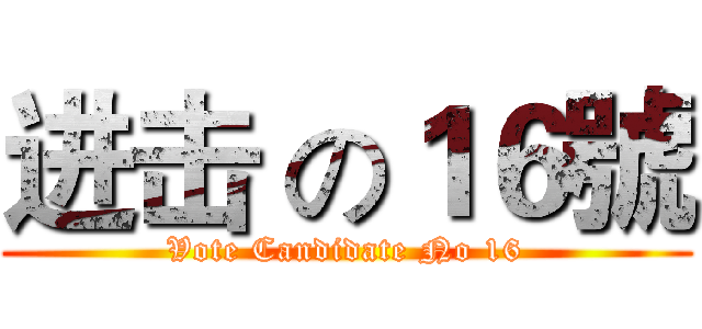 进击 の１６號 (Vote Candidate No 16)