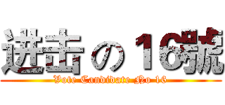 进击 の１６號 (Vote Candidate No 16)