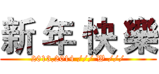新 年 快 樂 (2013,2014 /// W ///)