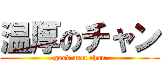 温厚のチャン (good man chan)