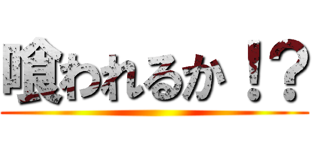 喰われるか！？ ()