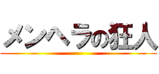 メンヘラの狂人 ()