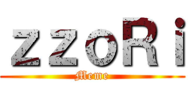 ｚｚｏＲｉ (Meme)