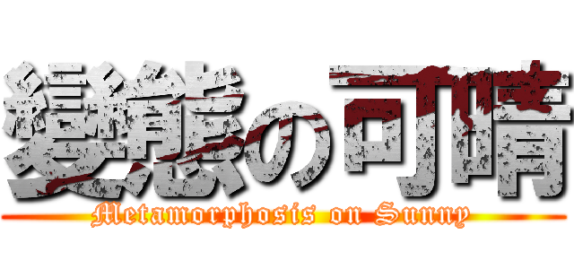 變態の可晴 (Metamorphosis on Sunny)