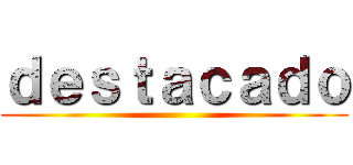 ｄｅｓｔａｃａｄｏ ()