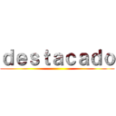 ｄｅｓｔａｃａｄｏ ()
