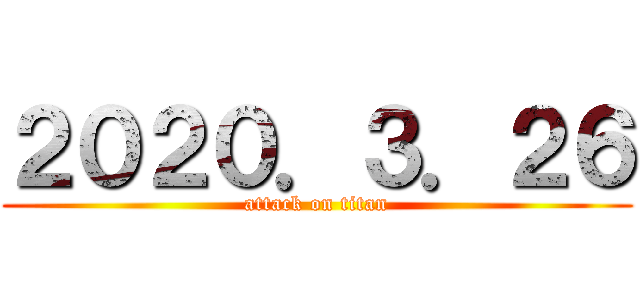 ２０２０．３．２６ (attack on titan)