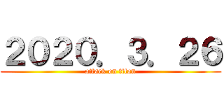 ２０２０．３．２６ (attack on titan)