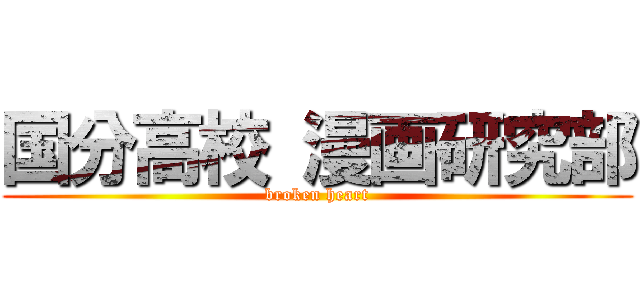 国分高校 漫画研究部 (broken heart)