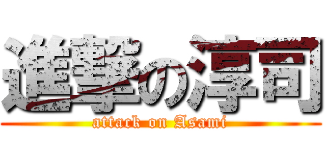 進撃の淳司 (attack on Asami)