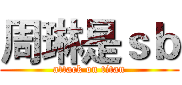 周琳是ｓｂ (attack on titan)