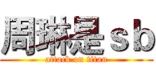 周琳是ｓｂ (attack on titan)