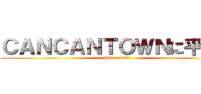 ＣＡＮＣＡＮＴＯＷＮに平和を (Minecraft企画)