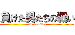 負けた男たちの戦い (attack on titan)