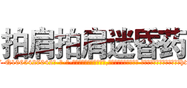 拍肩拍肩迷昏药 (拍肩拍肩迷昏药【电-话151x68344x817-Q1065427042元-吉-药-业】我们做的是长期生意,靠的是老客户长期支持 拍肩拍肩迷昏药在发表了一篇http://sngk.net/xD9VsN

参考消息网我们做的是长期生意,靠的是老客户长期支持也许我们早该意识到，就连鲍勃·霍斯金斯（金球奖戏剧类电影男主角 
)