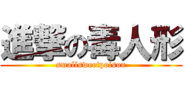 進撃の毒人形 (smallsweetpoison)
