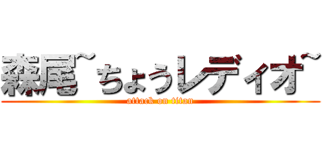 森尾~ちょうレディオ~ (attack on titan)