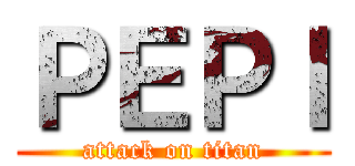 ＰＥＰＩ (attack on titan)