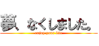 夢、なくしました。 (enjoy your life)