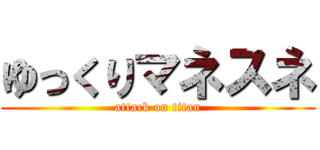 ゆっくりマネスネ (attack on titan)