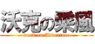 沃克の乘風 (work on Adventure)
