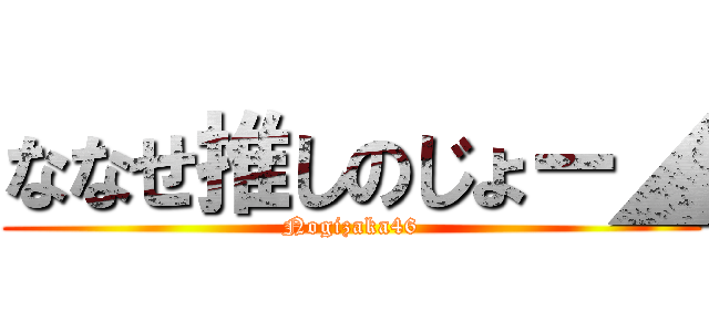 ななせ推しのじょー◢ (Nogizaka46)