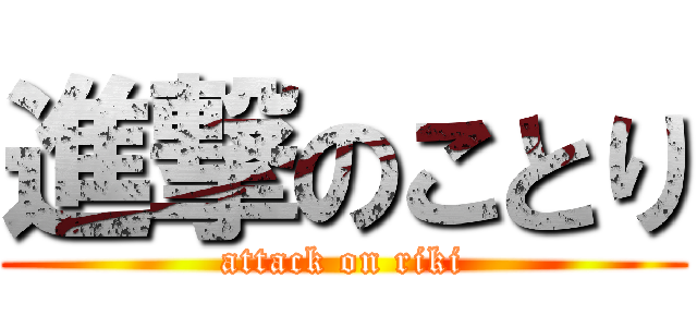 進撃のことり (attack on riki)